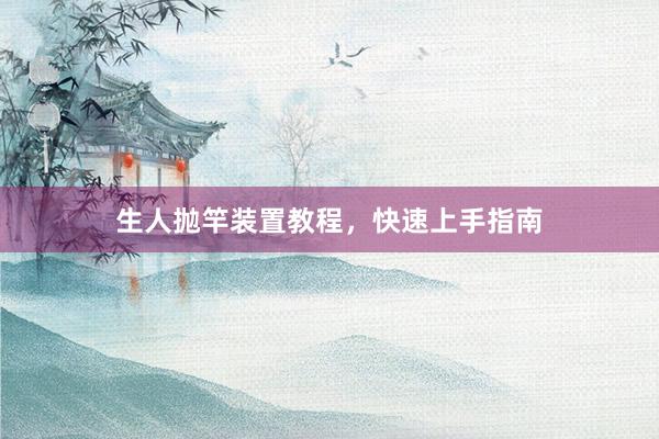 生人抛竿装置教程，快速上手指南